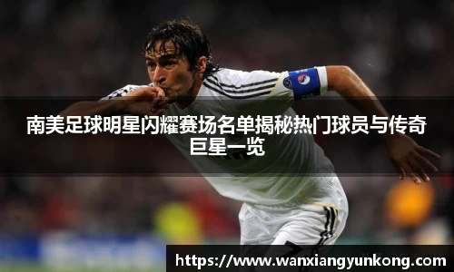 南美足球明星闪耀赛场名单揭秘热门球员与传奇巨星一览
